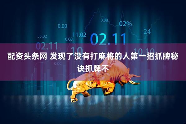 配资头条网 发现了没有打麻将的人第一招抓牌秘诀抓牌不