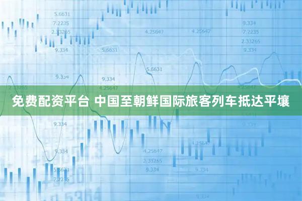 免费配资平台 中国至朝鲜国际旅客列车抵达平壤