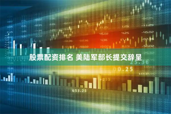 股票配资排名 美陆军部长提交辞呈